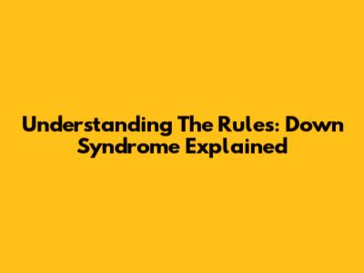 Understanding The Rules: Down Syndrome Explained