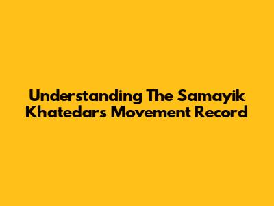 Understanding The Samayik Khatedar's Movement Record