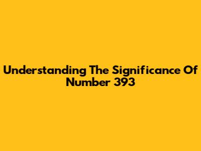 Understanding The Significance Of Number 393