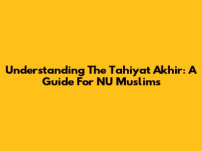 Understanding The Tahiyat Akhir: A Guide For NU Muslims