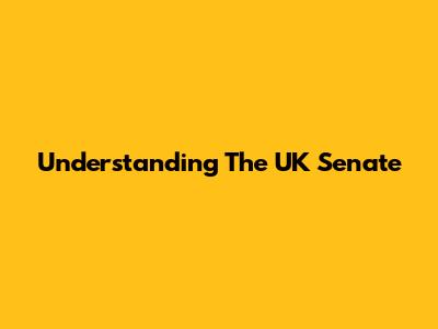 Understanding The UK Senate