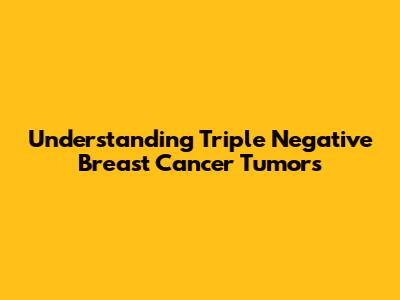 Understanding Triple Negative Breast Cancer Tumors