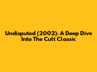 Undisputed (2002): A Deep Dive Into The Cult Classic