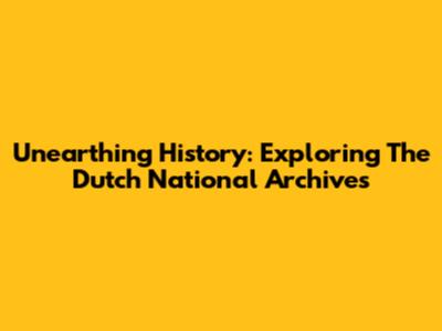 Unearthing History: Exploring The Dutch National Archives