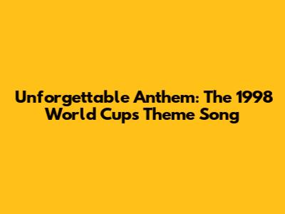 Unforgettable Anthem: The 1998 World Cup's Theme Song