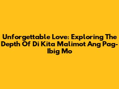 Unforgettable Love: Exploring The Depth Of 'Di Kita Malimot Ang Pag-Ibig Mo'