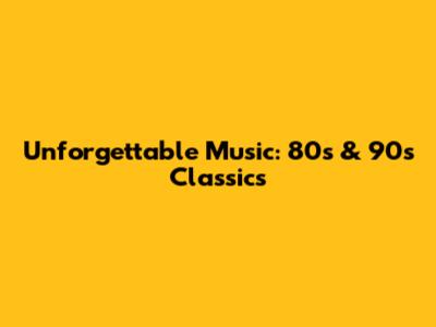 Unforgettable Music: 80s & 90s Classics