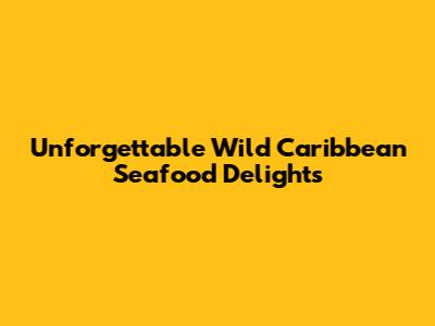 Unforgettable Wild Caribbean Seafood Delights