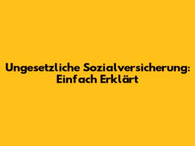 Ungesetzliche Sozialversicherung: Einfach Erklärt