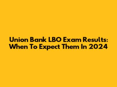 Union Bank LBO Exam Results: When To Expect Them In 2024