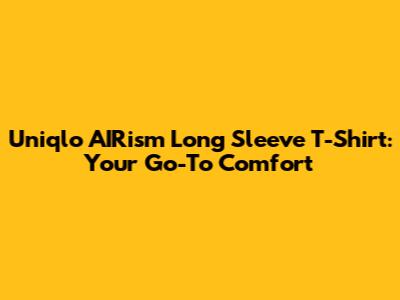 Uniqlo AIRism Long Sleeve T-Shirt: Your Go-To Comfort