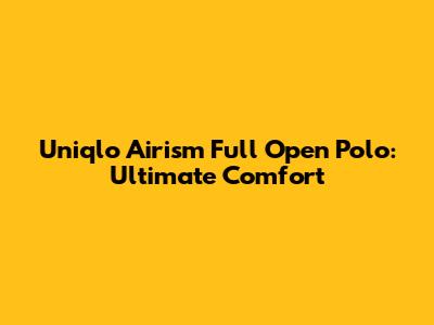 Uniqlo Airism Full Open Polo: Ultimate Comfort