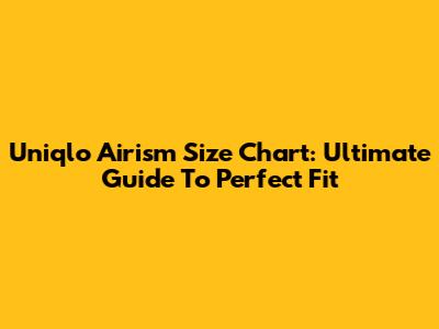Uniqlo Airism Size Chart: Ultimate Guide To Perfect Fit