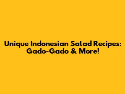 Unique Indonesian Salad Recipes: Gado-Gado & More!