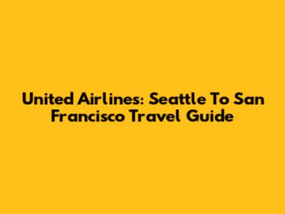 United Airlines: Seattle To San Francisco Travel Guide