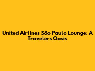 United Airlines São Paulo Lounge: A Traveler's Oasis