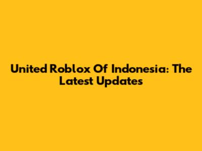 United Roblox Of Indonesia: The Latest Updates