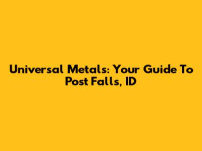 Universal Metals: Your Guide To Post Falls, ID