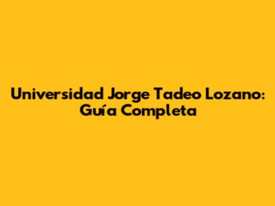 Universidad Jorge Tadeo Lozano: Guía Completa