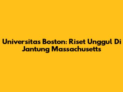 Universitas Boston: Riset Unggul Di Jantung Massachusetts