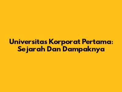 Universitas Korporat Pertama: Sejarah Dan Dampaknya