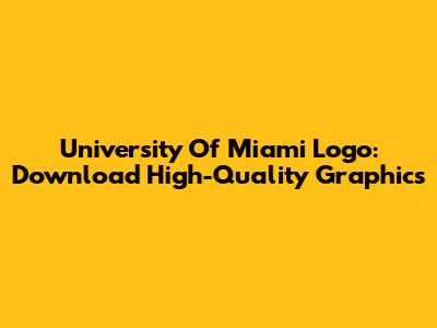 University Of Miami Logo: Download High-Quality Graphics