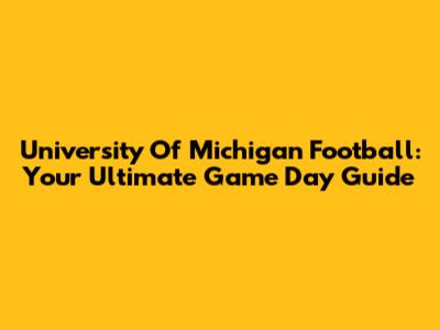 University Of Michigan Football: Your Ultimate Game Day Guide