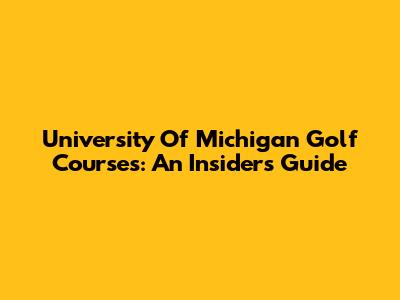 University Of Michigan Golf Courses: An Insider's Guide
