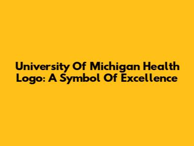 University Of Michigan Health Logo: A Symbol Of Excellence