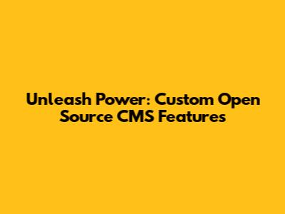 Unleash Power: Custom Open Source CMS Features