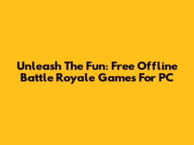 Unleash The Fun: Free Offline Battle Royale Games For PC