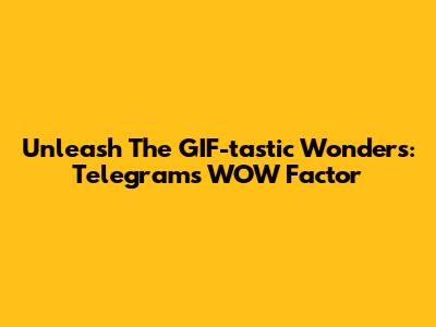 Unleash The GIF-tastic Wonders: Telegram's WOW Factor