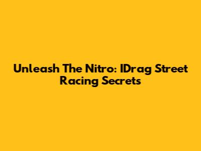 Unleash The Nitro: IDrag Street Racing Secrets