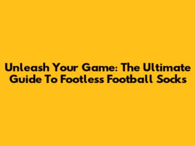 Unleash Your Game: The Ultimate Guide To Footless Football Socks