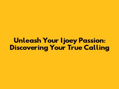 Unleash Your Ijoey Passion: Discovering Your True Calling