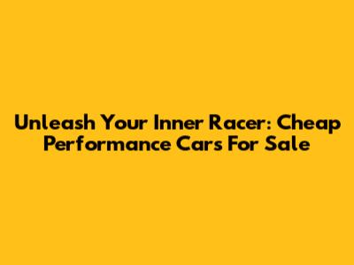 Unleash Your Inner Racer: Cheap Performance Cars For Sale