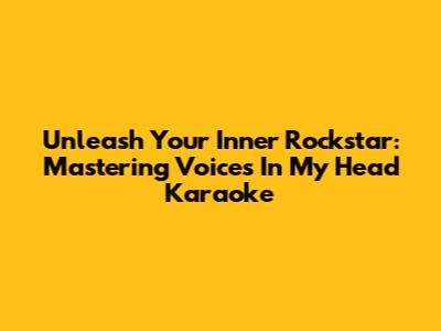 Unleash Your Inner Rockstar: Mastering Voices In My Head Karaoke