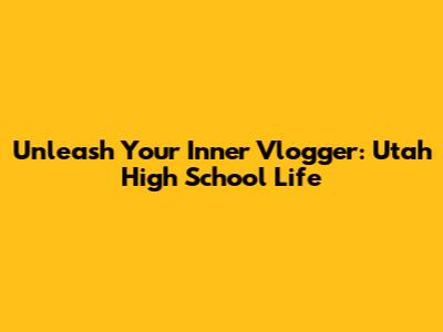 Unleash Your Inner Vlogger: Utah High School Life