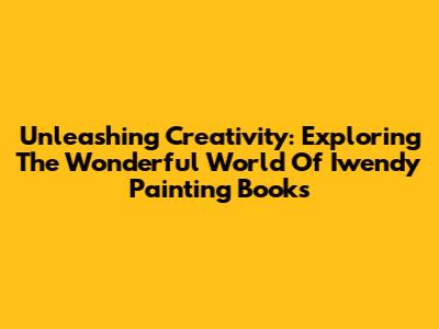 Unleashing Creativity: Exploring The Wonderful World Of Iwendy Painting Books