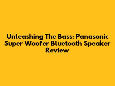 Unleashing The Bass: Panasonic Super Woofer Bluetooth Speaker Review