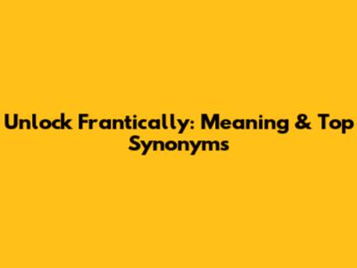 Unlock 'Frantically': Meaning & Top Synonyms