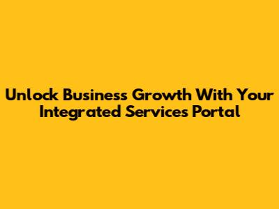 Unlock Business Growth With Your Integrated Services Portal