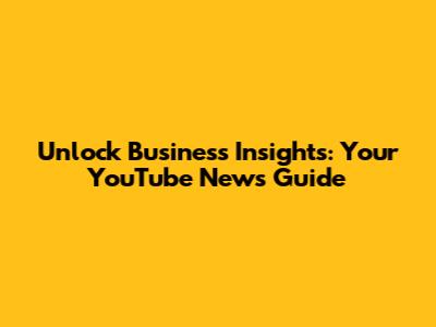 Unlock Business Insights: Your YouTube News Guide