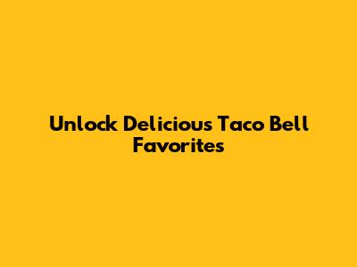 Unlock Delicious Taco Bell Favorites