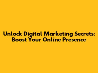 Unlock Digital Marketing Secrets: Boost Your Online Presence