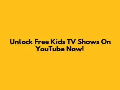 Unlock Free Kids TV Shows On YouTube Now!