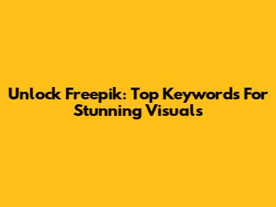 Unlock Freepik: Top Keywords For Stunning Visuals