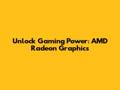 Unlock Gaming Power: AMD Radeon Graphics