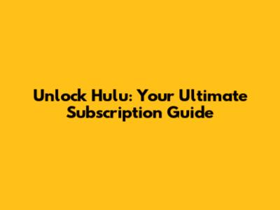 Unlock Hulu: Your Ultimate Subscription Guide