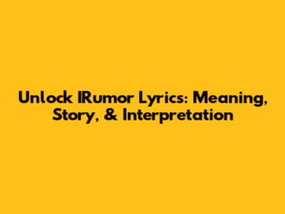 Unlock IRumor Lyrics: Meaning, Story, & Interpretation